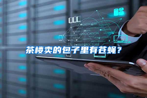 茶樓賣的包子里有蒼蠅？