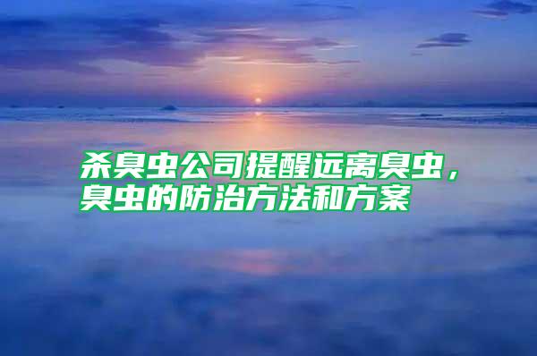 殺臭蟲公司提醒遠(yuǎn)離臭蟲，臭蟲的防治方法和方案
