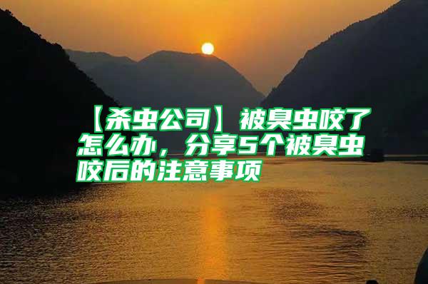 【殺蟲公司】被臭蟲咬了怎么辦，分享5個被臭蟲咬后的注意事項