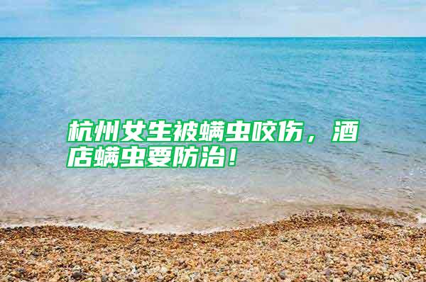杭州女生被螨蟲咬傷,酒店螨蟲要防治!
