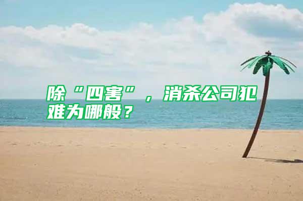 除“四害”，消殺公司犯難為哪般？