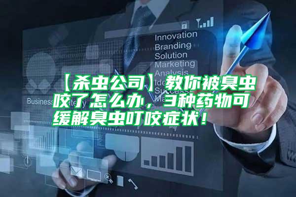 【殺蟲公司】教你被臭蟲咬了怎么辦，3種藥物可緩解臭蟲叮咬癥狀！