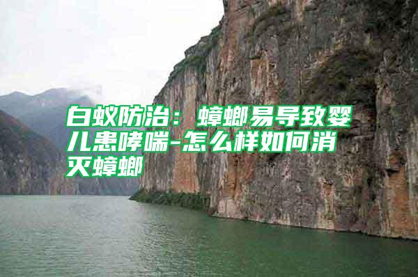 白蟻防治:蟑螂易導致嬰兒患哮喘-怎么樣如何消滅蟑螂