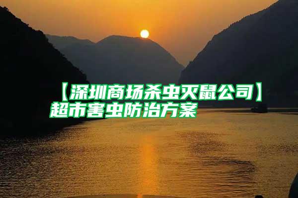 【深圳商場(chǎng)殺蟲(chóng)滅鼠公司】超市害蟲(chóng)防治方案