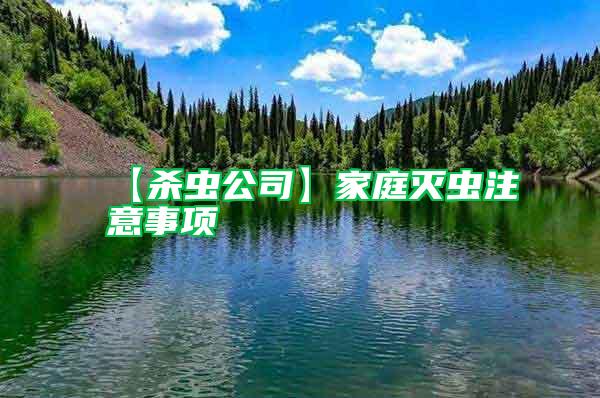 【殺蟲公司】家庭滅蟲注意事項(xiàng)