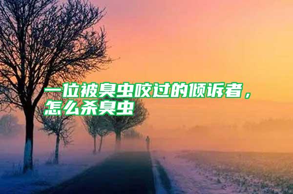 一位被臭蟲咬過(guò)的傾訴者，怎么殺臭蟲