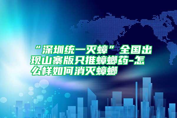 “深圳統一滅蟑”全國出現山寨版只推蟑螂藥-怎么樣如何消滅蟑螂