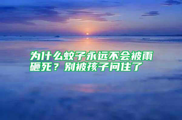 為什么蚊子永遠不會被雨砸死?別被孩子問住了