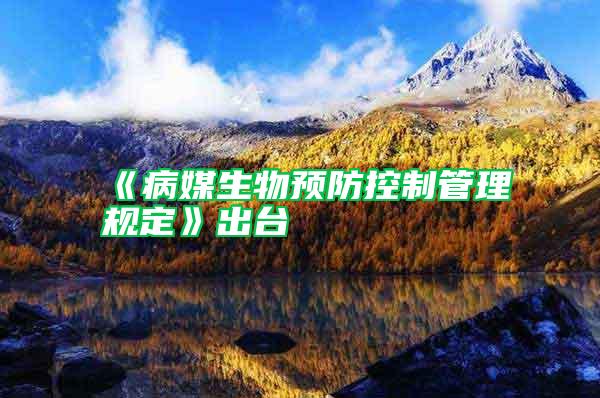 《病媒生物預(yù)防控制管理規(guī)定》出臺