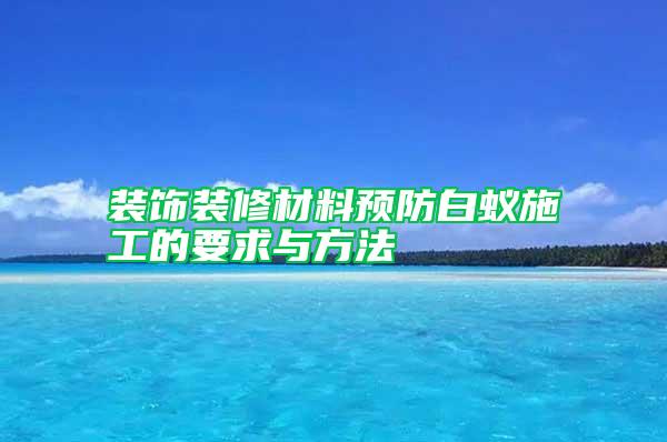 裝飾裝修材料預防白蟻施工的要求與方法