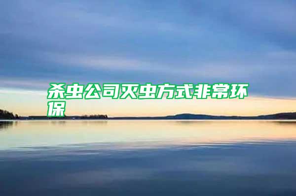 殺蟲(chóng)公司滅蟲(chóng)方式非常環(huán)保