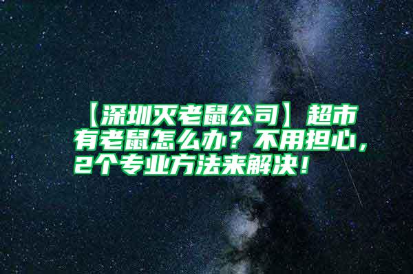 【深圳滅老鼠公司】超市有老鼠怎么辦？不用擔心，2個專業(yè)方法來解決！