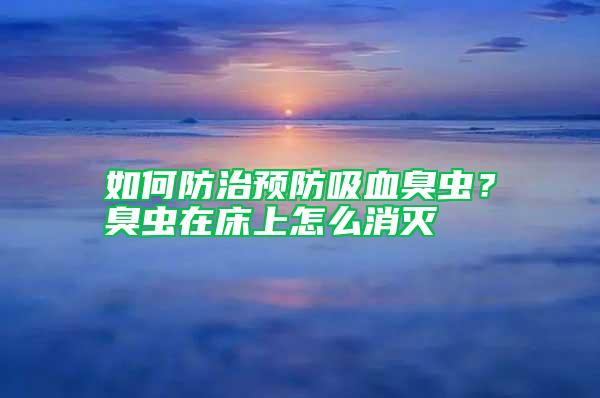 如何防治預(yù)防吸血臭蟲？臭蟲在床上怎么消滅