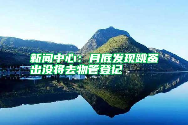 新聞中心：月底發(fā)現(xiàn)跳蚤出沒將去物管登記
