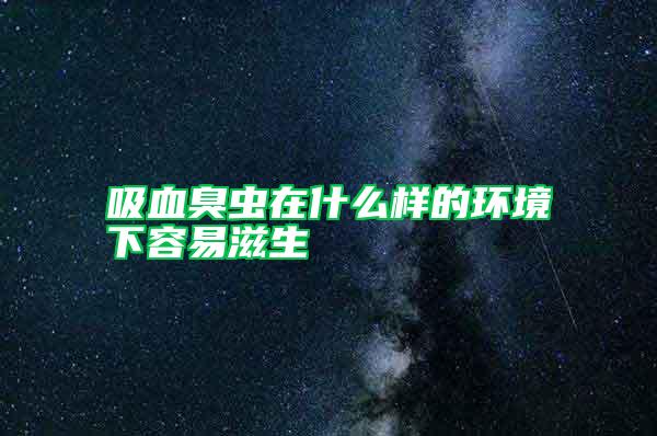 吸血臭蟲在什么樣的環境下容易滋生