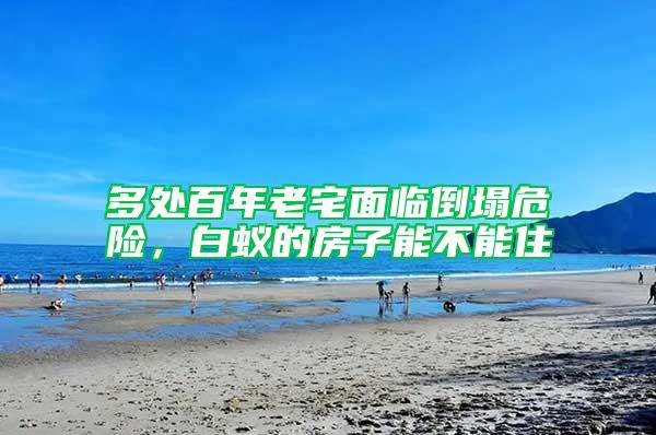 多處百年老宅面臨倒塌危險,白蟻的房子能不能住