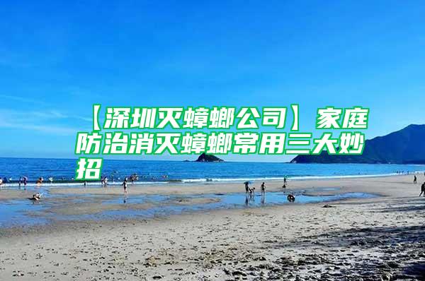 【深圳滅蟑螂公司】家庭防治消滅蟑螂常用三大妙招