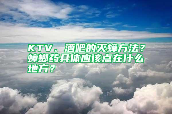 KTV、酒吧的滅蟑方法？蟑螂藥具體應(yīng)該點(diǎn)在什么地方？