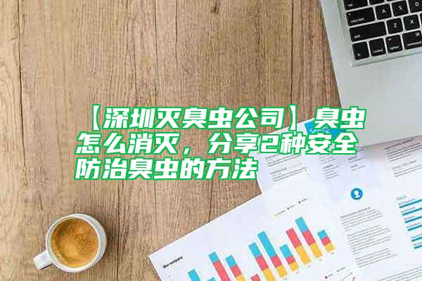 【深圳滅臭蟲公司】臭蟲怎么消滅，分享2種安全防治臭蟲的方法