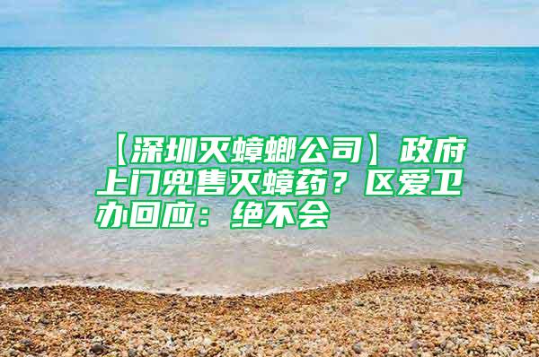 【深圳滅蟑螂公司】政府上門(mén)兜售滅蟑藥?區(qū)愛(ài)衛(wèi)辦回應(yīng):絕不會(huì)