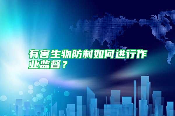 有害生物防制如何進(jìn)行作業(yè)監(jiān)督？