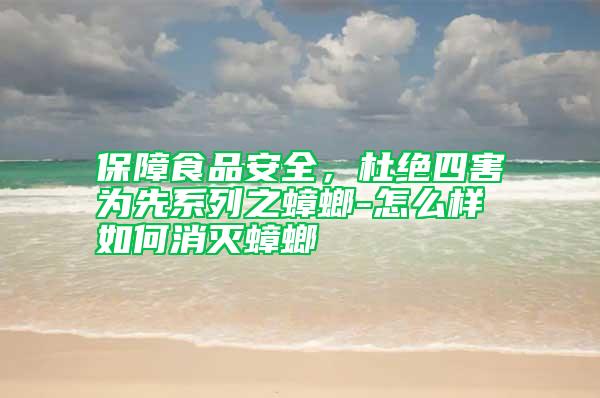保障食品安全，杜絕四害為先系列之蟑螂-怎么樣如何消滅蟑螂