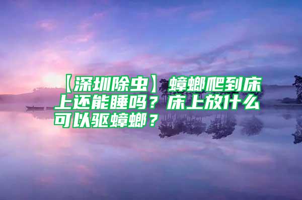 【深圳除蟲】蟑螂爬到床上還能睡嗎？床上放什么可以驅(qū)蟑螂？