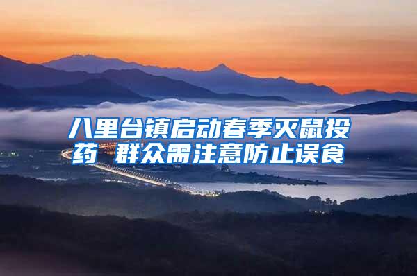 八里臺鎮(zhèn)啟動春季滅鼠投藥 群眾需注意防止誤食