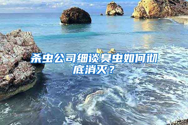 殺蟲公司細(xì)談臭蟲如何徹底消滅？