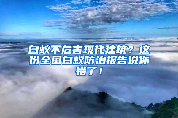 白蟻不危害現(xiàn)代建筑？這份全國白蟻防治報告說你錯了！