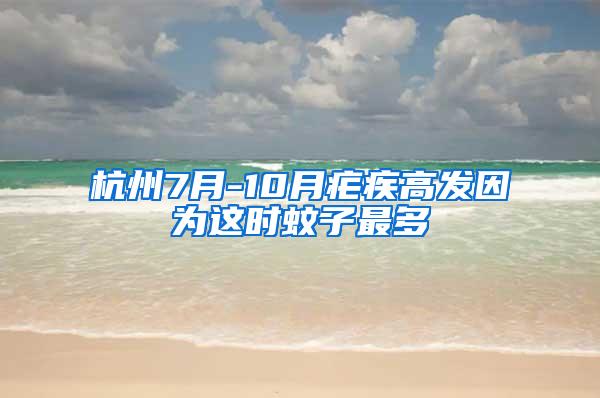 杭州7月-10月瘧疾高發(fā)因為這時蚊子最多